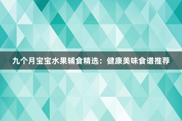 九个月宝宝水果辅食精选：健康美味食谱推荐