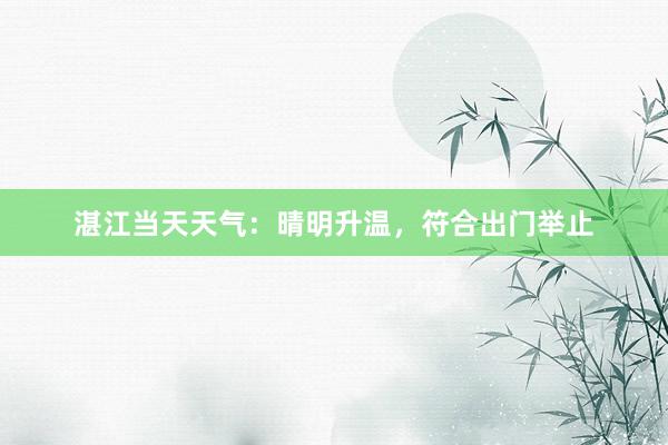 湛江当天天气：晴明升温，符合出门举止